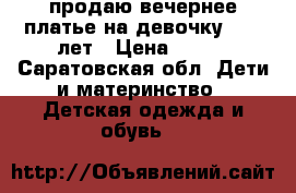 продаю вечернее платье на девочку 8-10 лет › Цена ­ 800 - Саратовская обл. Дети и материнство » Детская одежда и обувь   